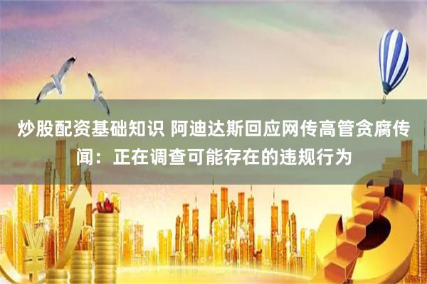炒股配资基础知识 阿迪达斯回应网传高管贪腐传闻：正在调查可能存在的违规行为