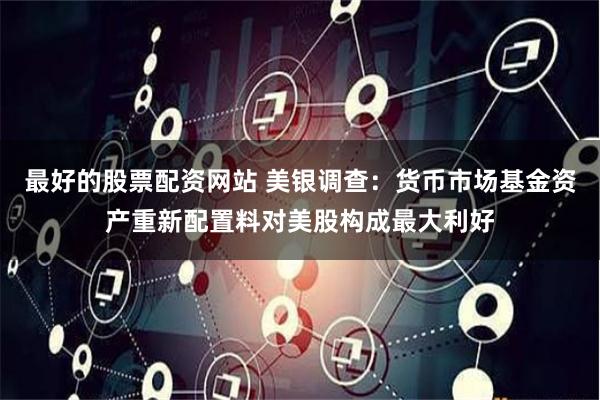 最好的股票配资网站 美银调查：货币市场基金资产重新配置料对美股构成最大利好