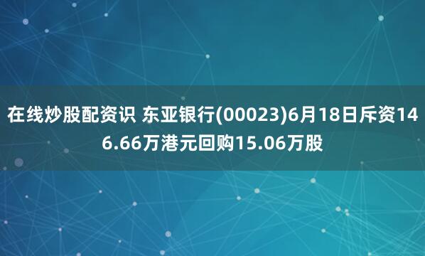 在线炒股配资识 东亚银行(00023)6月18日斥资146.66万港元回购15.06万股