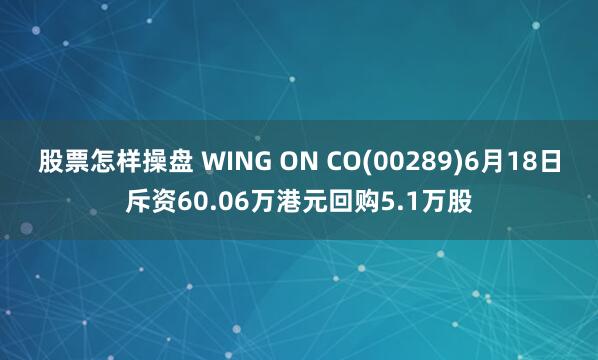 股票怎样操盘 WING ON CO(00289)6月18日斥资60.06万港元回购5.1万股