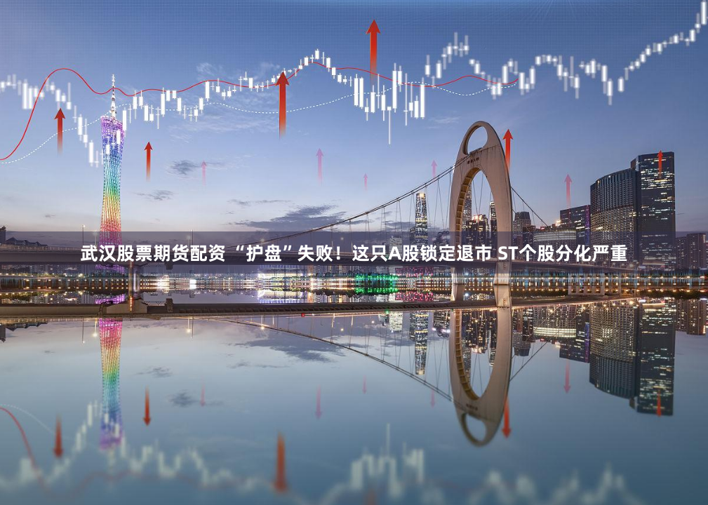 武汉股票期货配资 “护盘”失败！这只A股锁定退市 ST个股分化严重