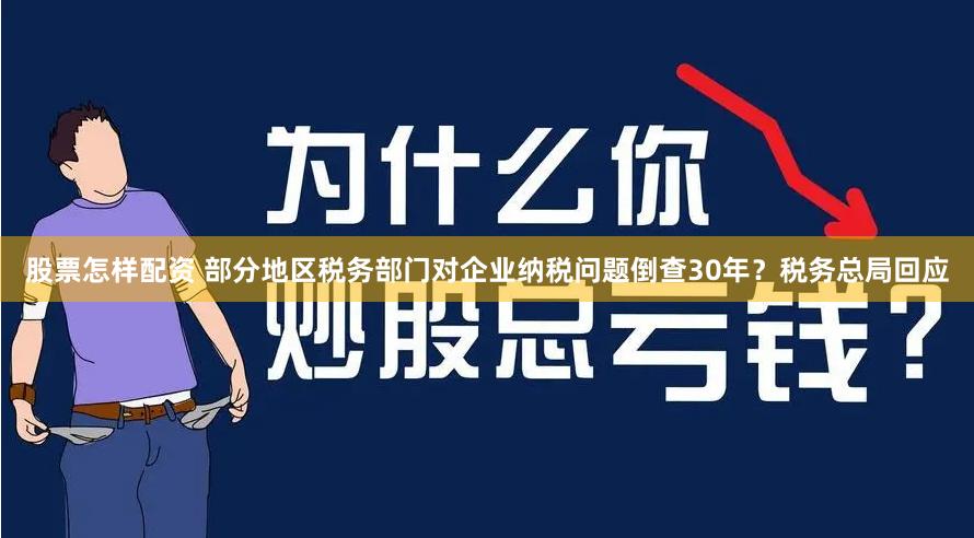股票怎样配资 部分地区税务部门对企业纳税问题倒查30年？税务总局回应