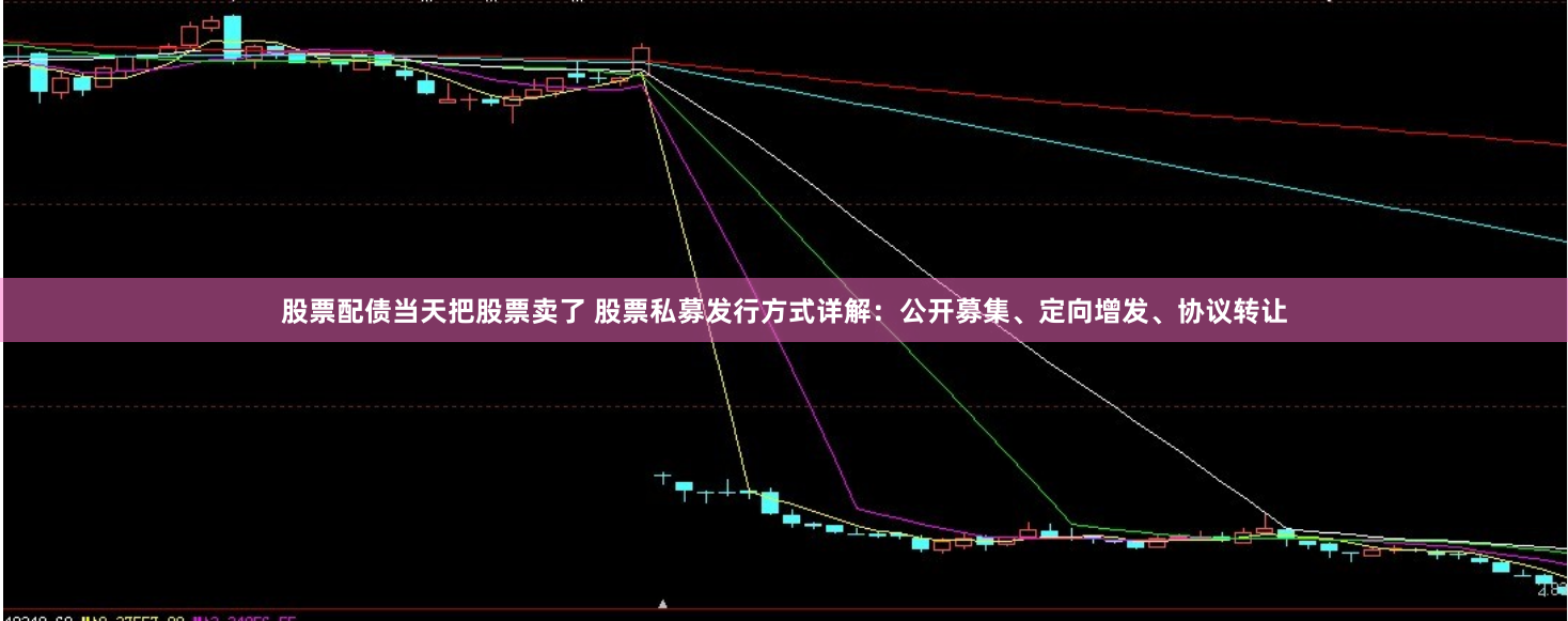 股票配债当天把股票卖了 股票私募发行方式详解：公开募集、定向增发、协议转让