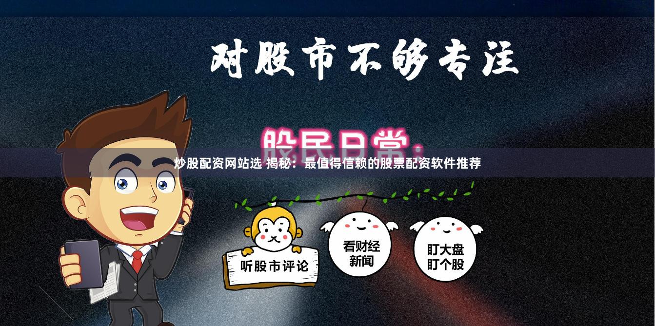 炒股配资网站选 揭秘：最值得信赖的股票配资软件推荐
