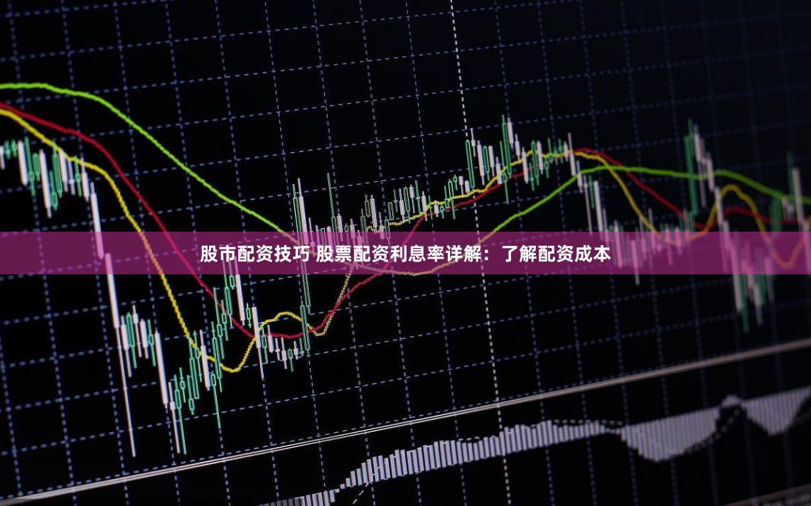 股市配资技巧 股票配资利息率详解：了解配资成本