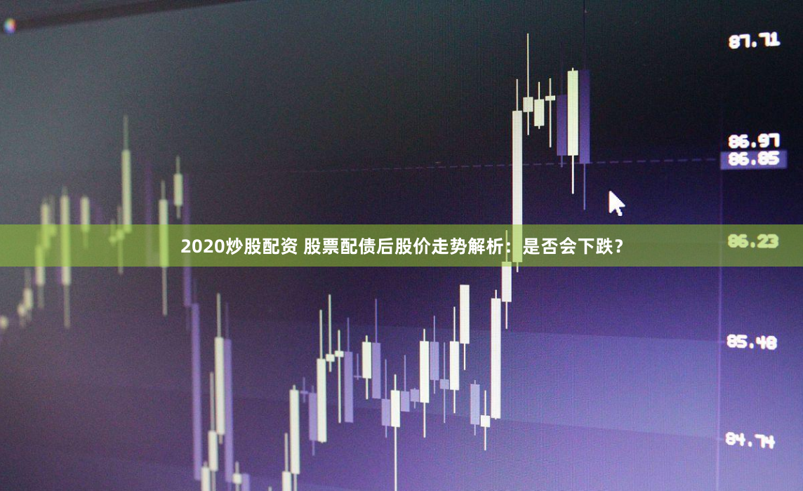 2020炒股配资 股票配债后股价走势解析：是否会下跌？