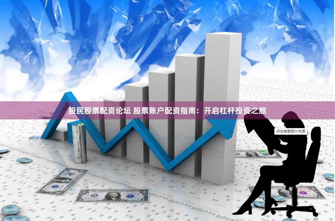 股民股票配资论坛 股票账户配资指南：开启杠杆投资之旅