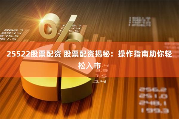 25522股票配资 股票配资揭秘：操作指南助你轻松入市