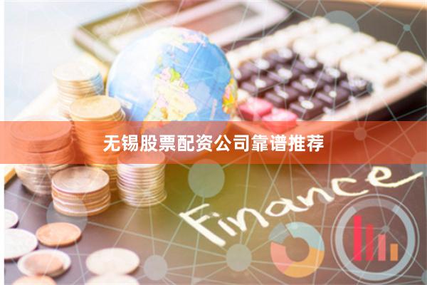 无锡股票配资公司靠谱推荐