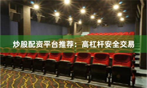 炒股配资平台推荐：高杠杆安全交易