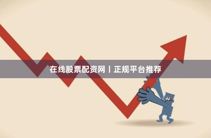 在线股票配资网丨正规平台推荐