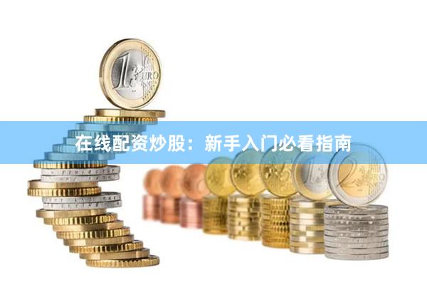 在线配资炒股：新手入门必看指南