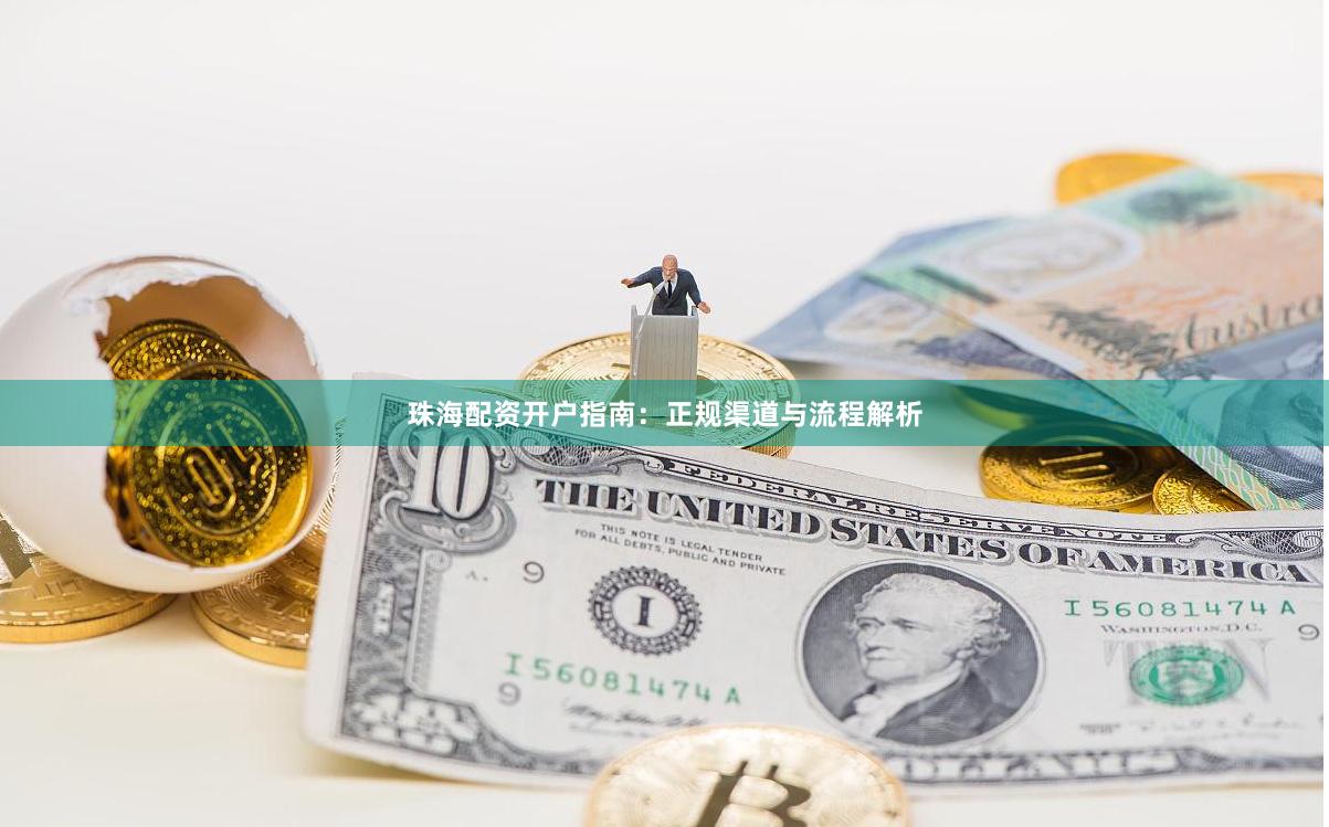 珠海配资开户指南：正规渠道与流程解析
