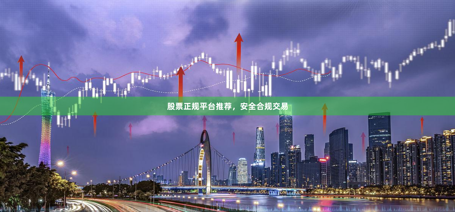 股票正规平台推荐，安全合规交易