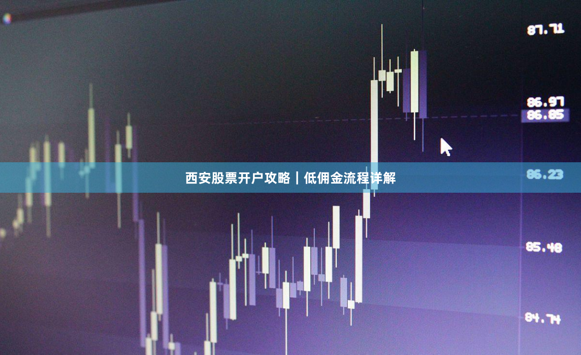 西安股票开户攻略｜低佣金流程详解