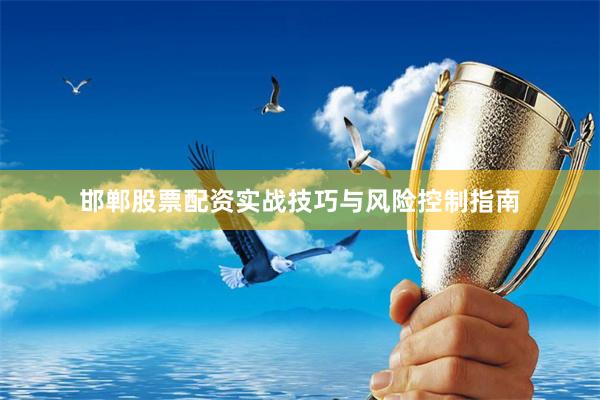邯郸股票配资实战技巧与风险控制指南