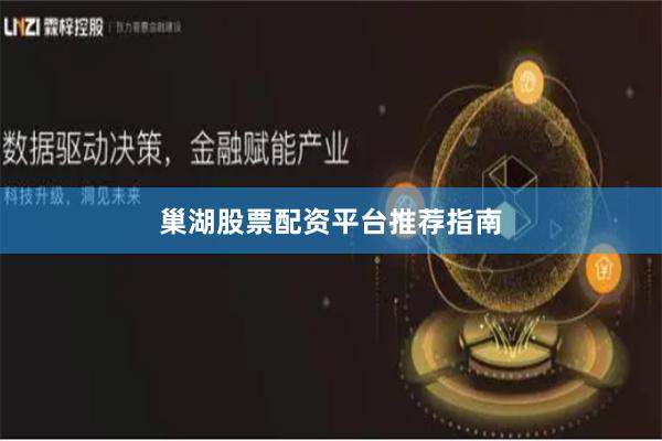 巢湖股票配资平台推荐指南