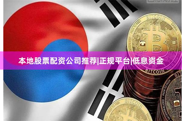 本地股票配资公司推荐|正规平台|低息资金