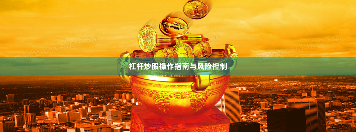 杠杆炒股操作指南与风险控制