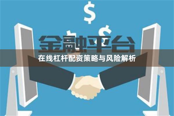 在线杠杆配资策略与风险解析