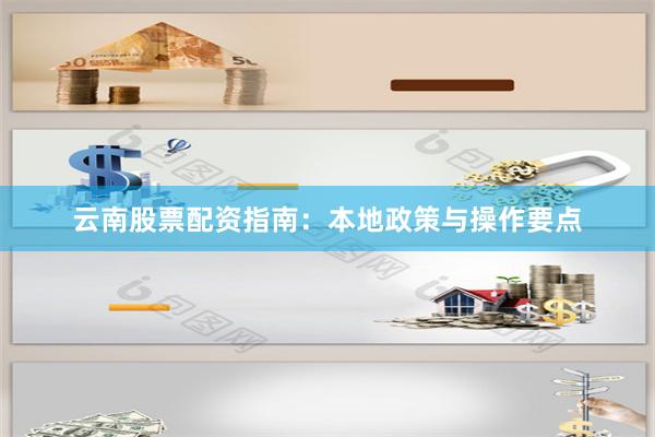 云南股票配资指南：本地政策与操作要点