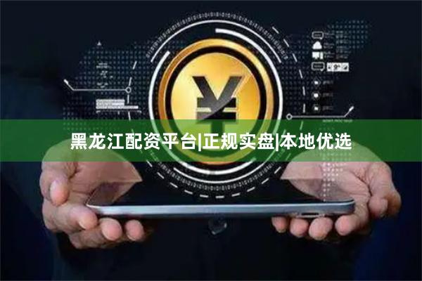 黑龙江配资平台|正规实盘|本地优选