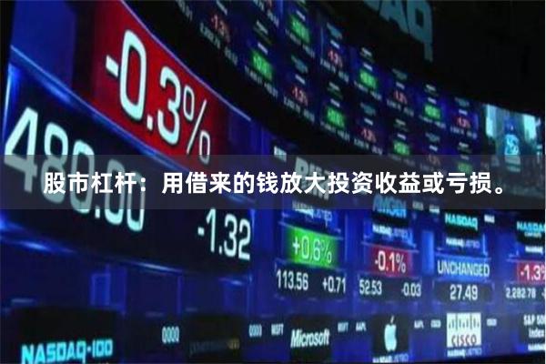 股市杠杆：用借来的钱放大投资收益或亏损。