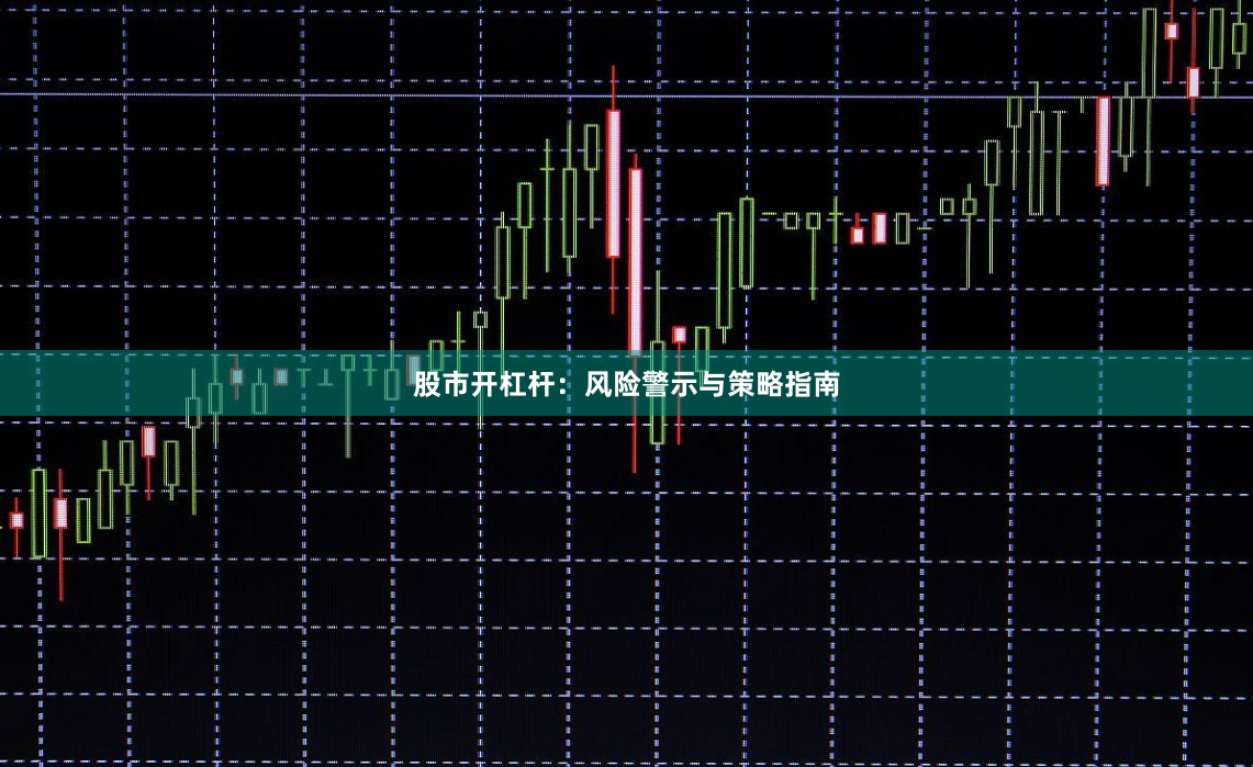 股市开杠杆：风险警示与策略指南