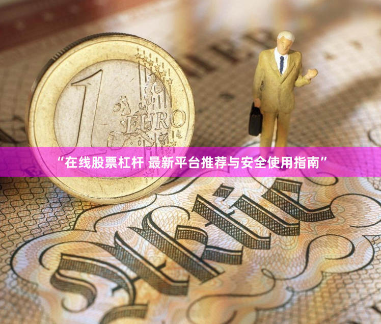 “在线股票杠杆 最新平台推荐与安全使用指南”