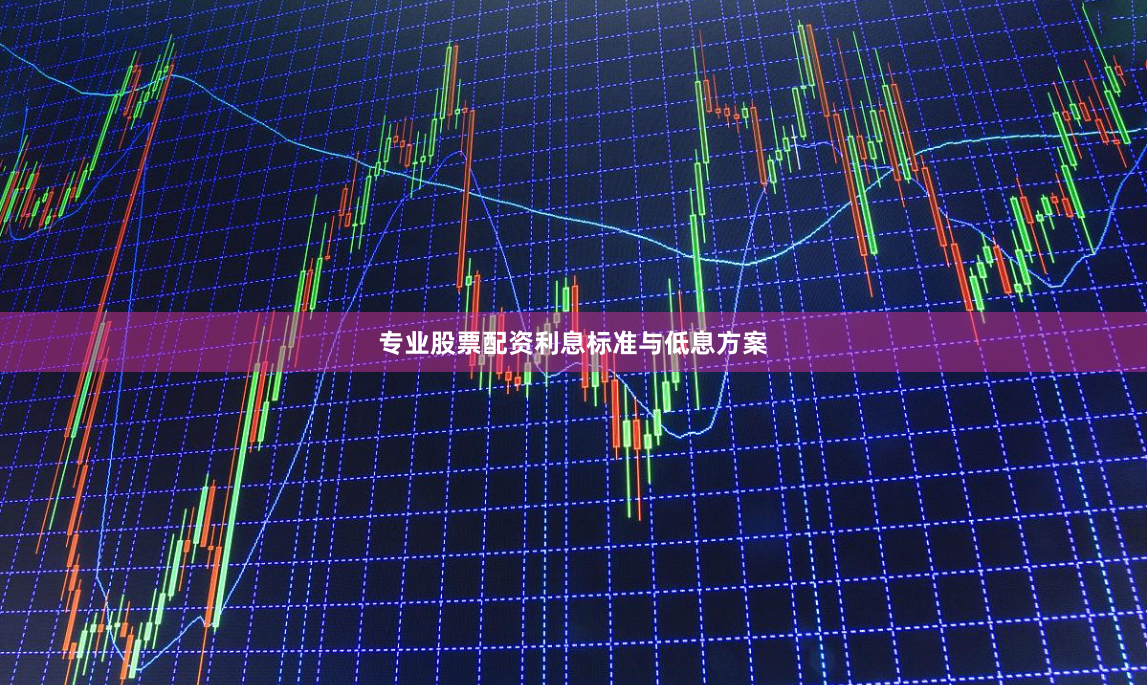 专业股票配资利息标准与低息方案