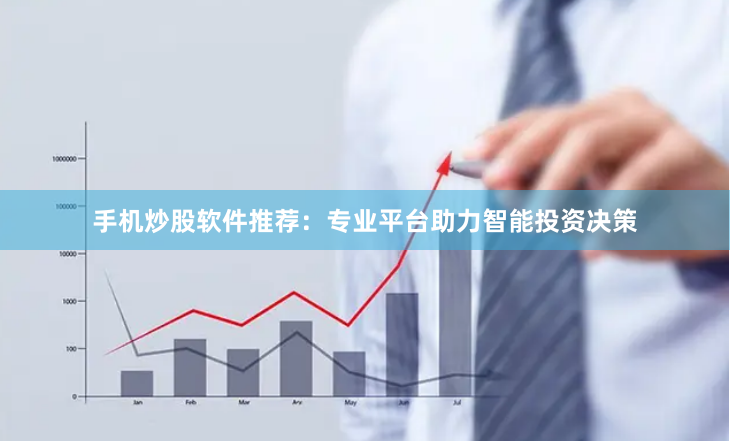 手机炒股软件推荐：专业平台助力智能投资决策