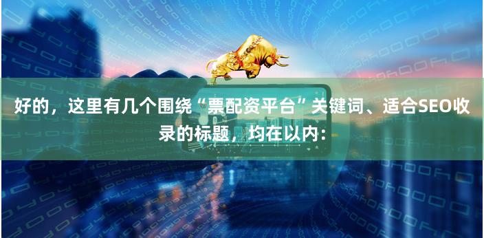 好的，这里有几个围绕“票配资平台”关键词、适合SEO收录的标题，均在以内：