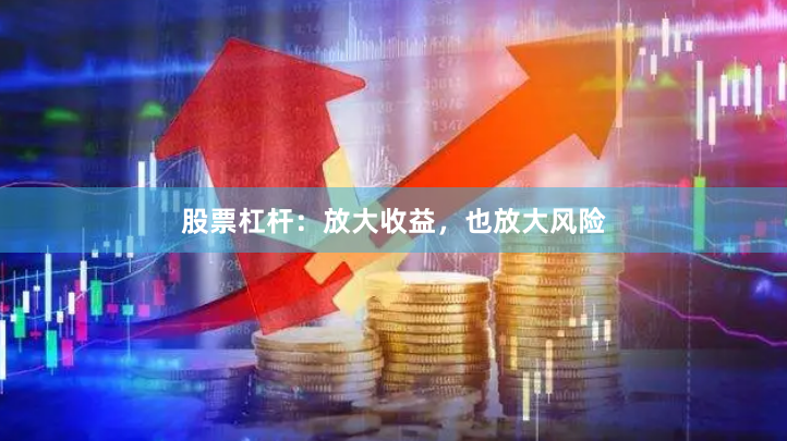 股票杠杆：放大收益，也放大风险
