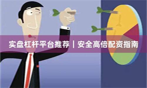 实盘杠杆平台推荐｜安全高倍配资指南