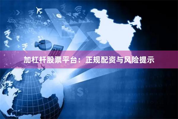 加杠杆股票平台：正规配资与风险提示