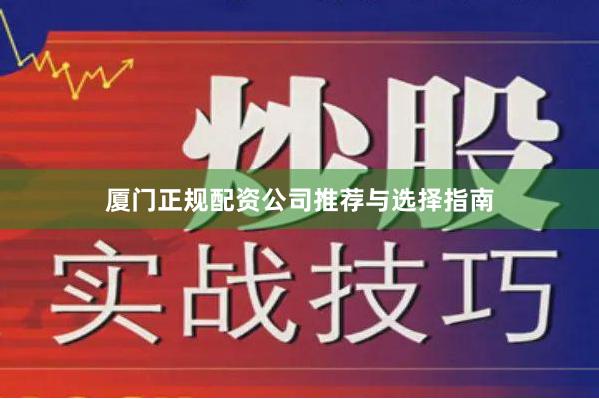 厦门正规配资公司推荐与选择指南