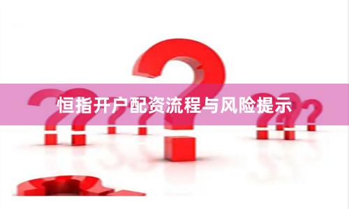 恒指开户配资流程与风险提示
