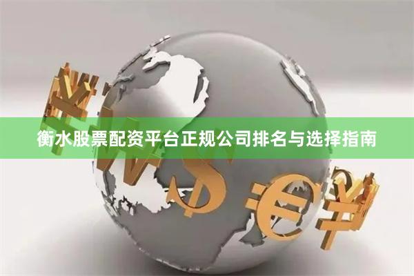 衡水股票配资平台正规公司排名与选择指南