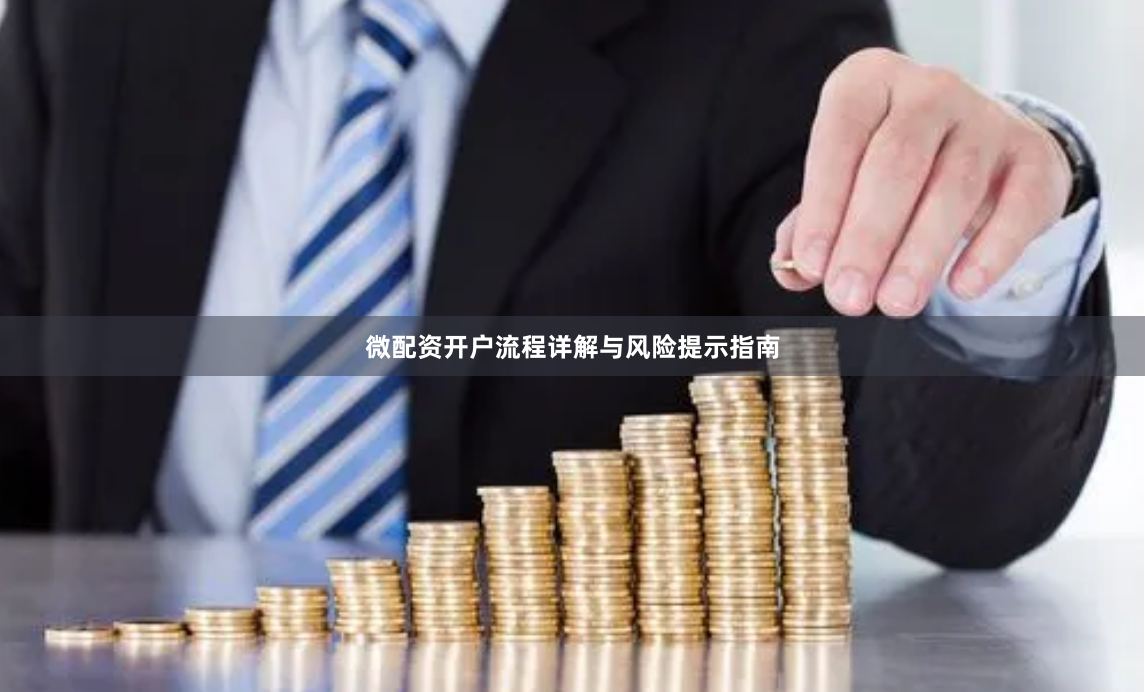 微配资开户流程详解与风险提示指南