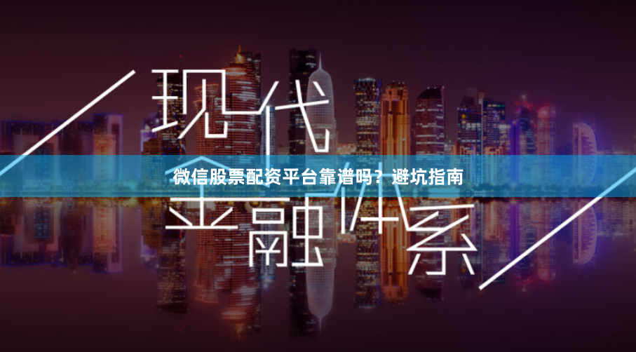 微信股票配资平台靠谱吗？避坑指南