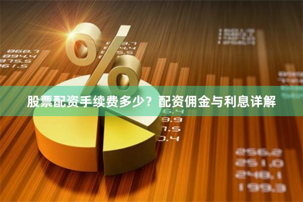 股票配资手续费多少？配资佣金与利息详解