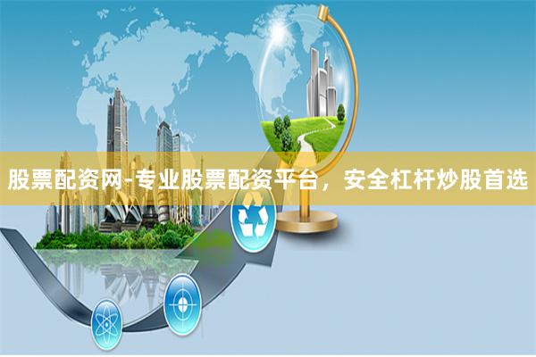 股票配资网-专业股票配资平台，安全杠杆炒股首选