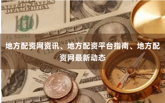 地方配资网资讯、地方配资平台指南、地方配资网最新动态