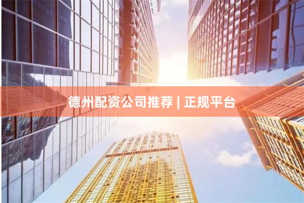德州配资公司推荐 | 正规平台