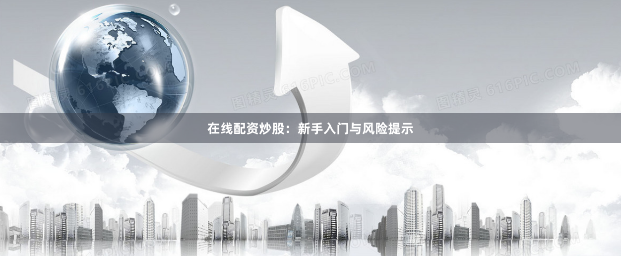 在线配资炒股：新手入门与风险提示